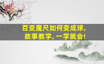 百变魔尺如何变成球, 故事教学, 一学就会!